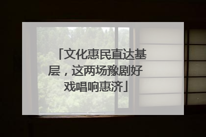 文化惠民直达基层，这两场豫剧好戏唱响惠济