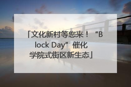 文化新村等您来！“Block Day”催化学院式街区新生态
