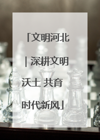 文明河北｜深耕文明沃土 共育时代新风