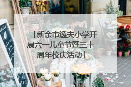 新余市逸夫小学开展六一儿童节暨三十周年校庆活动