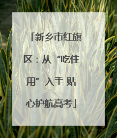 新乡市红旗区：从“吃住用”入手 贴心护航高考