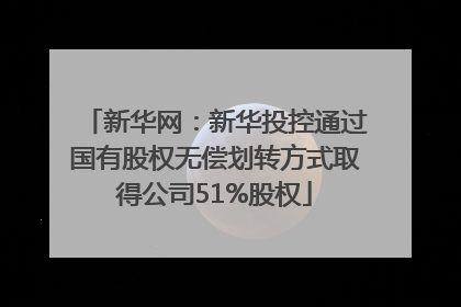 新华网：新华投控通过国有股权无偿划转方式取得公司51%股权