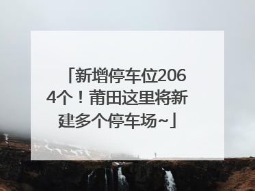 新增停车位2064个！莆田这里将新建多个停车场~