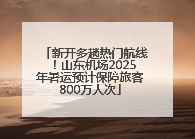新开多趟热门航线！山东机场2025年暑运预计保障旅客800万人次