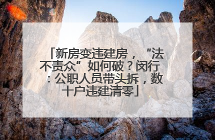 新房变违建房，“法不责众”如何破？闵行：公职人员带头拆，数十户违建清零