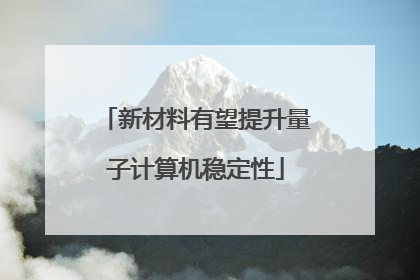 新材料有望提升量子计算机稳定性