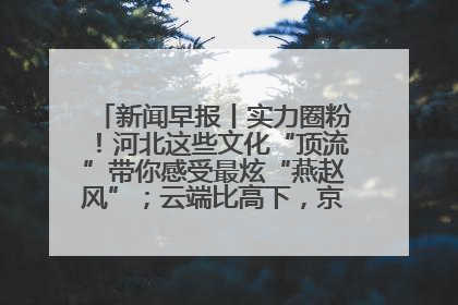 新闻早报丨实力圈粉！河北这些文化“顶流”带你感受最炫“燕赵风”；云端比高下，京津冀风筝高手“花式炫技”>>