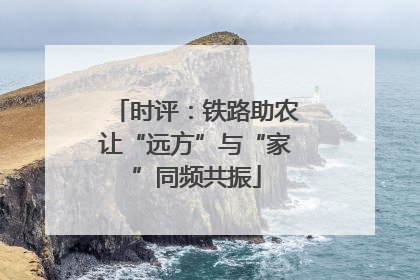 时评：铁路助农让“远方”与“家”同频共振
