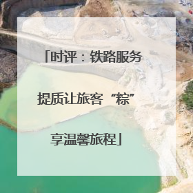 时评：铁路服务提质让旅客“粽”享温馨旅程