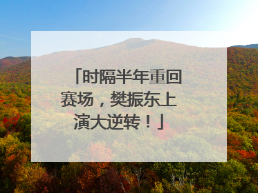 时隔半年重回赛场，樊振东上演大逆转！