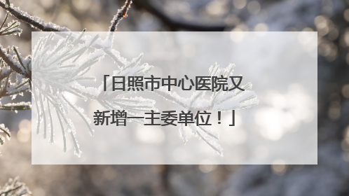 日照市中心医院又新增一主委单位！