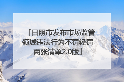 日照市发布市场监管领域违法行为不罚轻罚两张清单2.0版