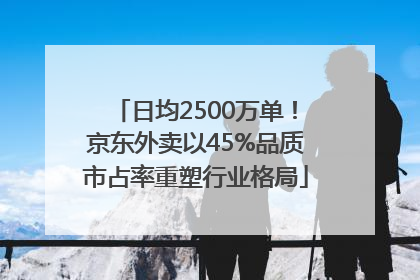 日均2500万单！京东外卖以45%品质市占率重塑行业格局