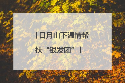 日月山下温情帮扶“银发团”