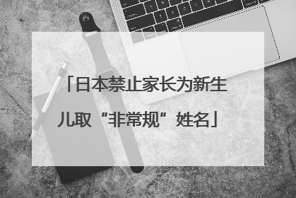 日本禁止家长为新生儿取“非常规”姓名