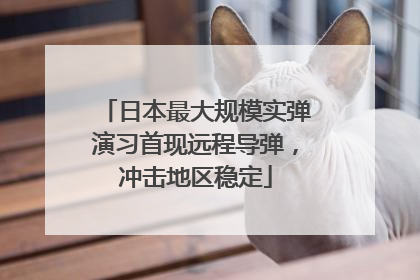 日本最大规模实弹演习首现远程导弹，冲击地区稳定