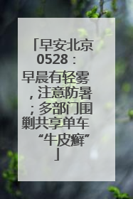 早安北京0528：早晨有轻雾，注意防暑；多部门围剿共享单车“牛皮癣”