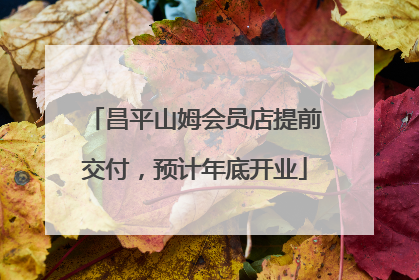 昌平山姆会员店提前交付，预计年底开业