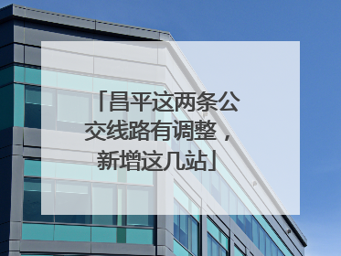 昌平这两条公交线路有调整，新增这几站