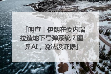 明查｜伊朗在委内瑞拉造地下导弹系统？图是AI，说法没证据