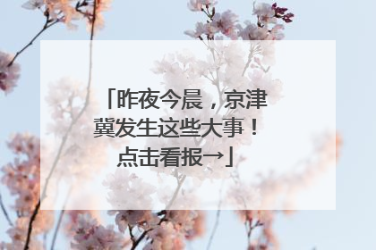 昨夜今晨，京津冀发生这些大事！点击看报→