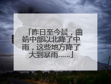 昨日至今晨，曲靖中部以北降了中雨，这些地方降了大到暴雨……