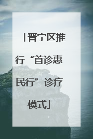 晋宁区推行“首诊惠民行”诊疗模式