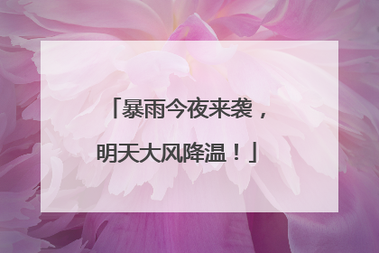 暴雨今夜来袭，明天大风降温！