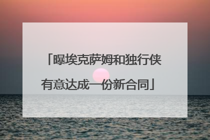 曝埃克萨姆和独行侠有意达成一份新合同