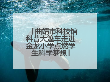曲靖市科技馆科普大篷车走进金龙小学点燃学生科学梦想