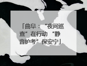 曲阜：“夜间巡查”在行动 “静音护考”保安宁