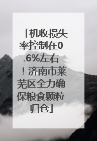 机收损失率控制在0.6%左右！济南市莱芜区全力确保粮食颗粒归仓