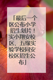 最后一个区公布小学招生划片！实小翔安校区、五缘实验学校同安校区招生公布