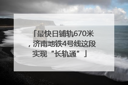 最快日铺轨670米，济南地铁4号线这段实现“长轨通”