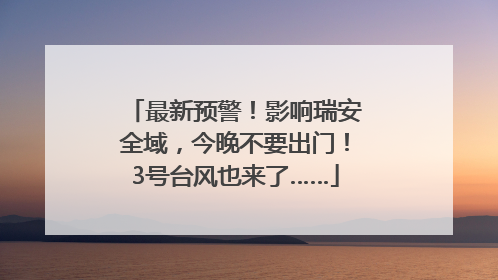 最新预警！影响瑞安全域，今晚不要出门！3号台风也来了……