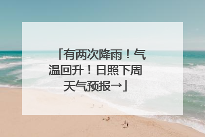 有两次降雨！气温回升！日照下周天气预报→