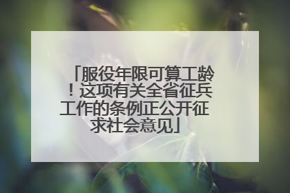 服役年限可算工龄！这项有关全省征兵工作的条例正公开征求社会意见