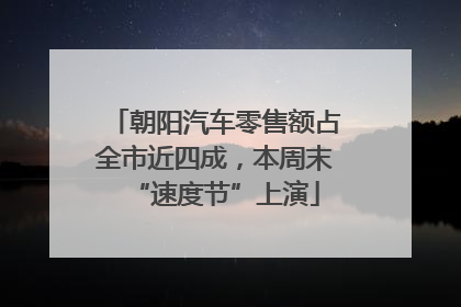 朝阳汽车零售额占全市近四成，本周末“速度节”上演