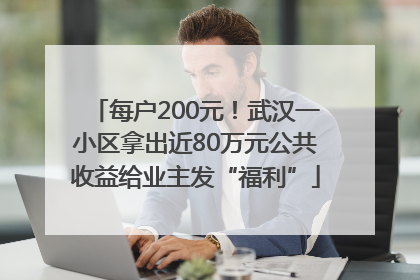 每户200元！武汉一小区拿出近80万元公共收益给业主发“福利”