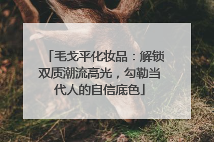 毛戈平化妆品：解锁双质潮流高光，勾勒当代人的自信底色