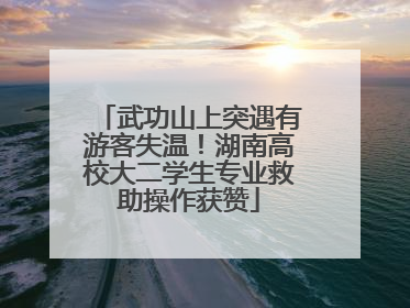 武功山上突遇有游客失温！湖南高校大二学生专业救助操作获赞