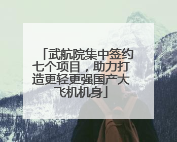 武航院集中签约七个项目，助力打造更轻更强国产大飞机机身