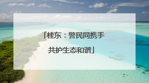 桂东：警民同携手 共护生态和谐