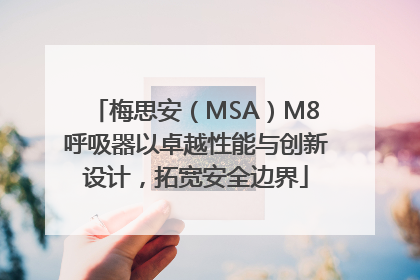 梅思安（MSA）M8呼吸器以卓越性能与创新设计，拓宽安全边界