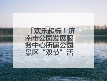 欢乐超标！济南市公园发展服务中心所属公园景区“双节”活动嗨翻假期