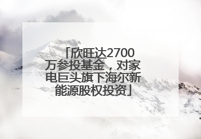 欣旺达2700万参投基金，对家电巨头旗下海尔新能源股权投资