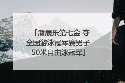 潘展乐第七金 夺全国游泳冠军赛男子50米自由泳冠军