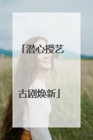潜心授艺 古剧焕新