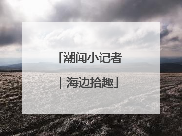 潮闻小记者｜海边拾趣