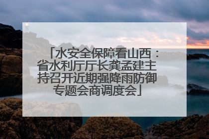 水安全保障看山西：省水利厅厅长龚孟建主持召开近期强降雨防御专题会商调度会